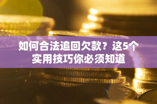 济南如何合法追回欠款？这5个实用技巧你必须知道
