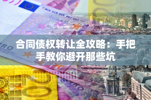 济南合同债权转让全攻略：手把手教你避开那些坑