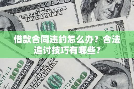 济南借款合同违约怎么办？合法追讨技巧有哪些？
