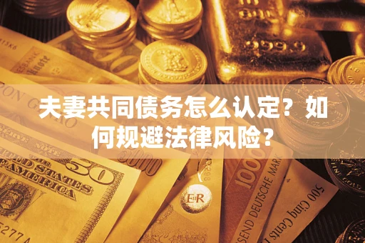 济南夫妻共同债务怎么认定？如何规避法律风险？