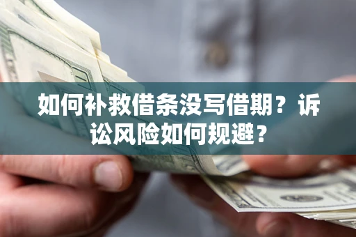 济南如何补救借条没写借期？诉讼风险如何规避？