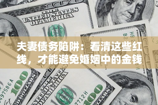 济南夫妻债务陷阱：看清这些红线，才能避免婚姻中的金钱危机