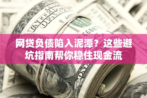 济南网贷负债陷入泥潭？这些避坑指南帮你稳住现金流