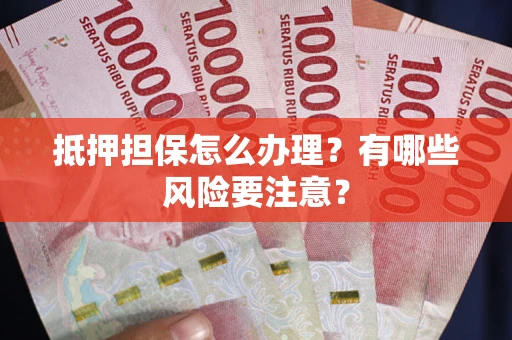 济南抵押担保怎么办理？有哪些风险要注意？
