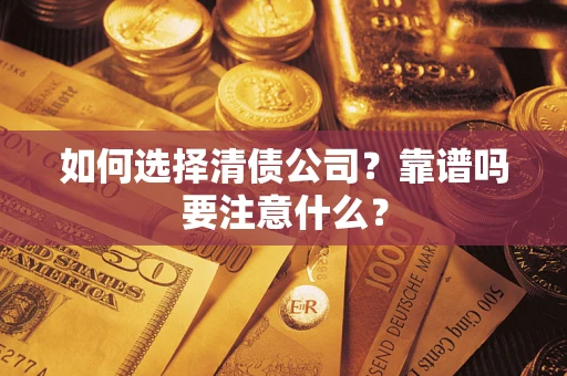 济南如何选择清债公司？靠谱吗要注意什么？