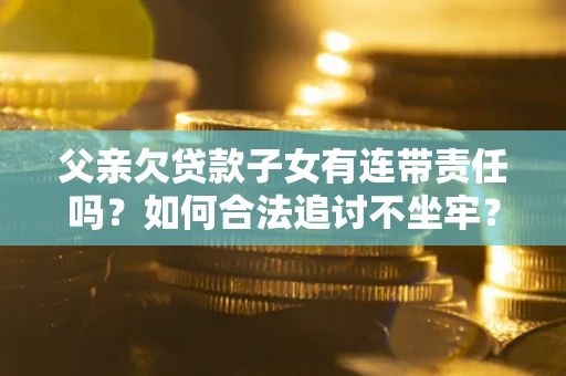 济南父亲欠贷款子女有连带责任吗？如何合法追讨不坐牢？