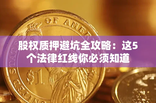 济南股权质押避坑全攻略：这5个法律红线你必须知道