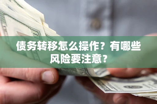 济南债务转移怎么操作？有哪些风险要注意？