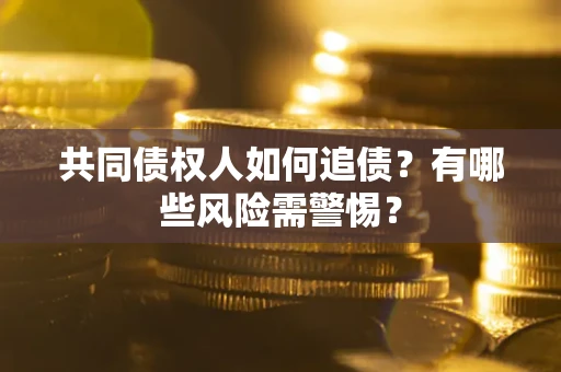 济南共同债权人如何追债？有哪些风险需警惕？