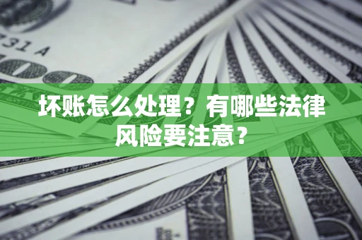 济南坏账怎么处理？有哪些法律风险要注意？