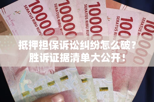 济南抵押担保诉讼纠纷怎么破？胜诉证据清单大公开！