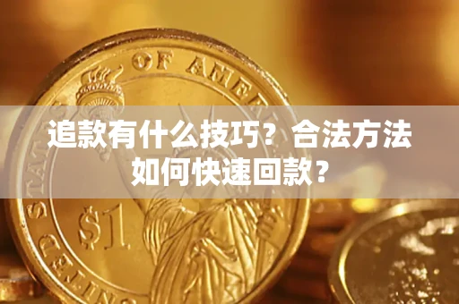 济南追款有什么技巧？合法方法如何快速回款？