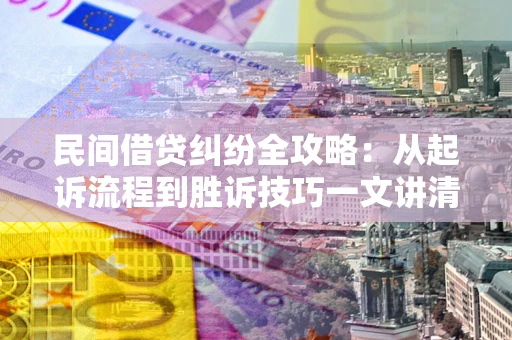 济南民间借贷纠纷全攻略：从起诉流程到胜诉技巧一文讲清