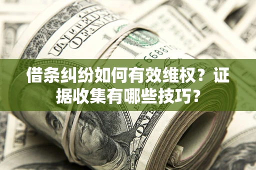 济南借条纠纷如何有效维权？证据收集有哪些技巧？