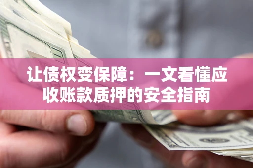 济南让债权变保障：一文看懂应收账款质押的安全指南