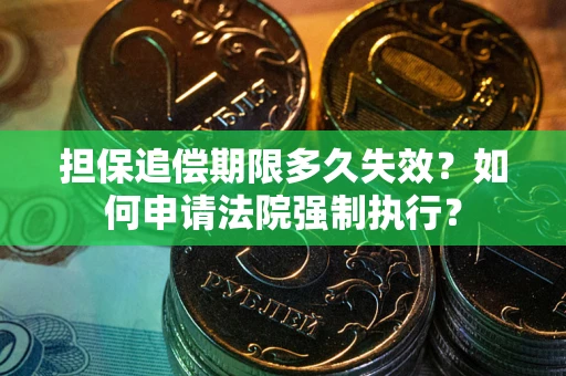 济南担保追偿期限多久失效？如何申请法院强制执行？