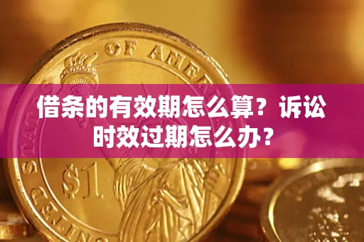 济南借条的有效期怎么算？诉讼时效过期怎么办？