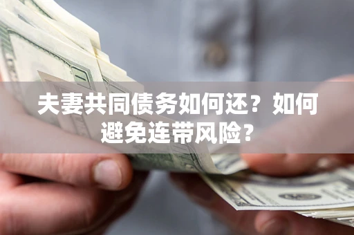 济南夫妻共同债务如何还？如何避免连带风险？