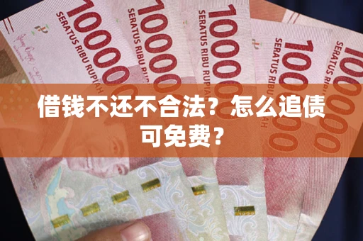 济南借钱不还不合法？怎么追债可免费？