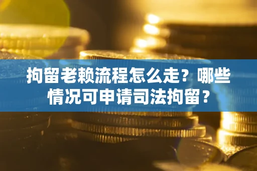 济南拘留老赖流程怎么走?哪些情况可申请司法拘留? 济南拘留老赖流程怎么走?哪些情况可申请司法拘留?