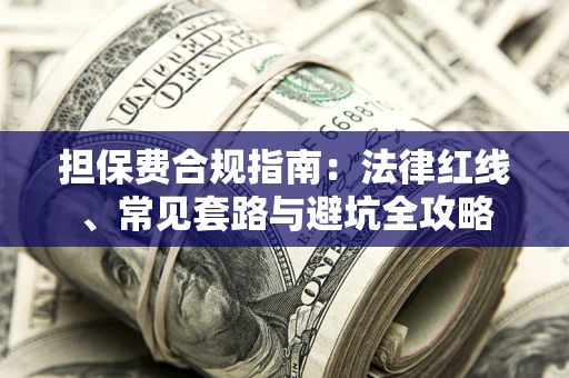 济南担保费合规指南：法律红线、常见套路与避坑全攻略