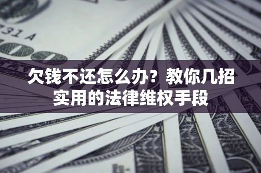 济南欠钱不还怎么办？教你几招实用的法律维权手段