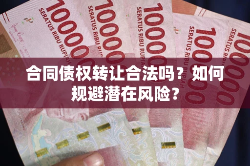 济南合同债权转让合法吗?如何规避潜在风险? 济南合同债权转让合法吗?如何规避潜在风险?