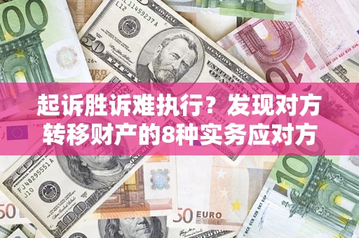 济南起诉胜诉难执行？发现对方转移财产的8种实务应对方案