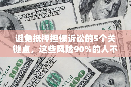 济南避免抵押担保诉讼的5个关键点，这些风险90%的人不知道！