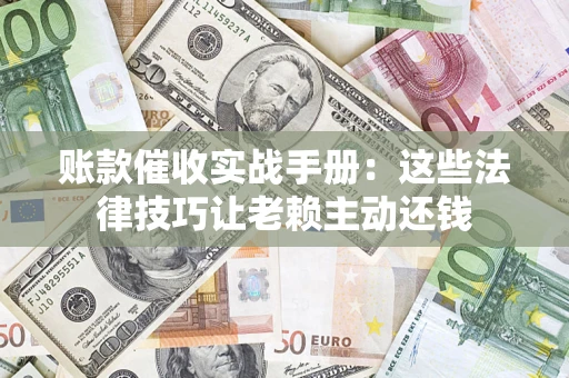济南账款催收实战手册：这些法律技巧让老赖主动还钱
