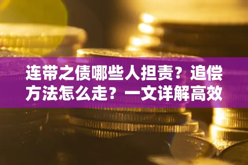 济南连带之债哪些人担责？追偿方法怎么走？一文详解高效维权流程