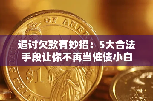 济南追讨欠款有妙招：5大合法手段让你不再当催债小白