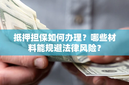 济南抵押担保如何办理？哪些材料能规避法律风险？