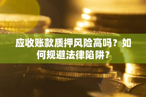 济南应收账款质押风险高吗？如何规避法律陷阱？