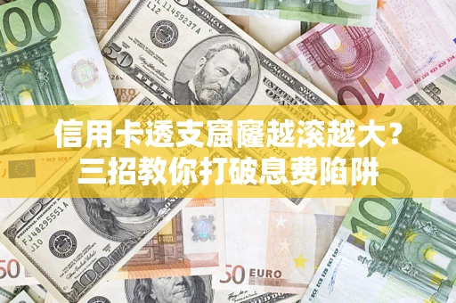 济南信用卡透支窟窿越滚越大？三招教你打破息费陷阱