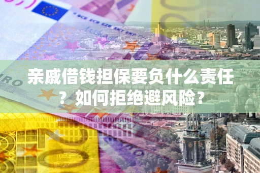 济南亲戚借钱担保要负什么责任？如何拒绝避风险？