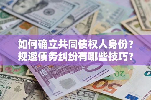 济南如何确立共同债权人身份？规避债务纠纷有哪些技巧？