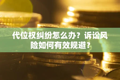 济南代位权纠纷怎么办？诉讼风险如何有效规避？