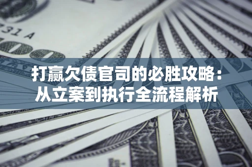 济南打赢欠债官司的必胜攻略：从立案到执行全流程解析