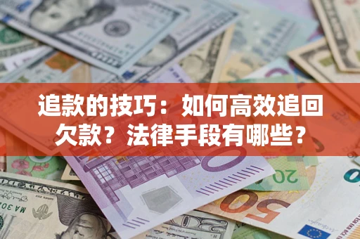 济南追款的技巧：如何高效追回欠款？法律手段有哪些？
