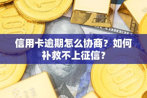 济南信用卡逾期怎么协商？如何补救不上征信？