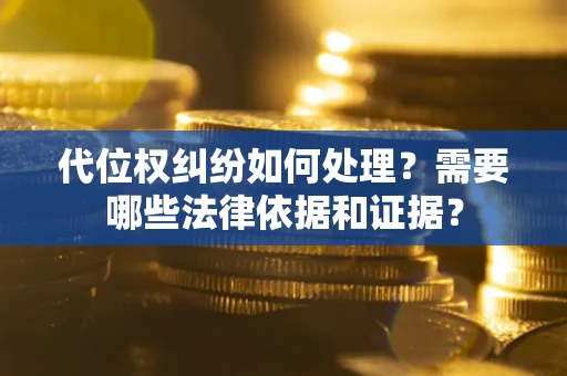 济南代位权纠纷如何处理？需要哪些法律依据和证据？