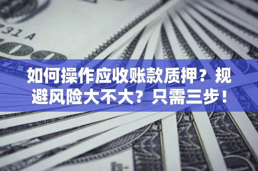 济南如何操作应收账款质押？规避风险大不大？只需三步！