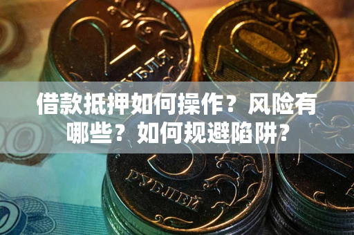 济南借款抵押如何操作?风险有哪些?如何规避陷阱? 济南借款抵押如何操作?风险有哪些?如何规避陷阱?