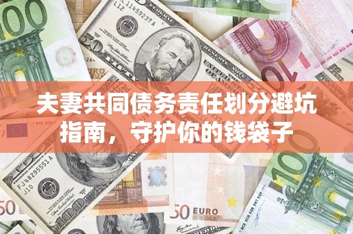 济南夫妻共同债务责任划分避坑指南，守护你的钱袋子
