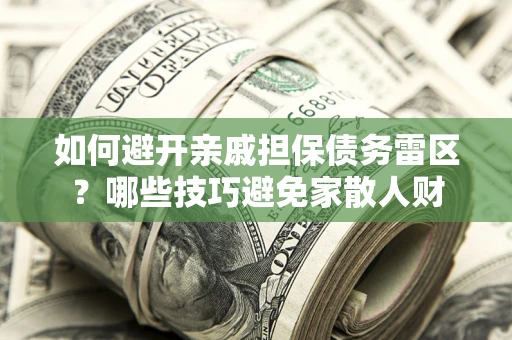 济南如何避开亲戚担保债务雷区？哪些技巧避免家散人财
