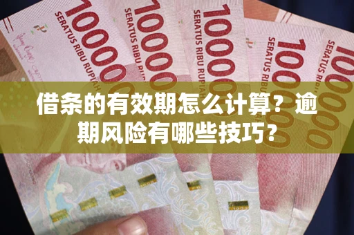 济南借条的有效期怎么计算？逾期风险有哪些技巧？