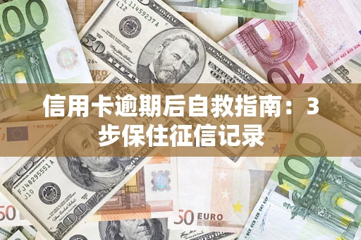 济南信用卡逾期后自救指南：3步保住征信记录