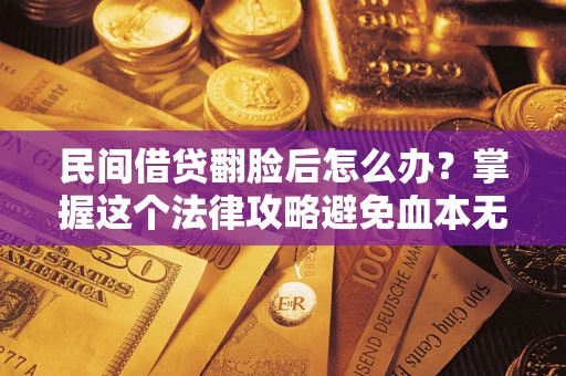 济南民间借贷翻脸后怎么办？掌握这个法律攻略避免血本无归