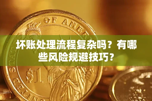 济南坏账处理流程复杂吗？有哪些风险规避技巧？